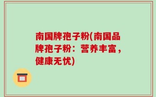 南国牌孢子粉(南国品牌孢子粉：营养丰富，健康无忧)