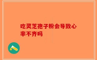 吃灵芝孢子粉会导致心率不齐吗