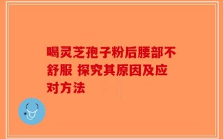 喝灵芝孢子粉后腰部不舒服 探究其原因及应对方法