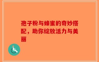 孢子粉与蜂蜜的奇妙搭配，助你绽放活力与美丽
