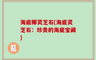 海底椰灵芝石(海底灵芝石：珍贵的海底宝藏)
