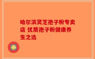 哈尔滨灵芝孢子粉专卖店 优质孢子粉健康养生之选