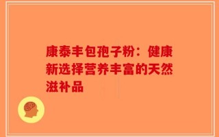 康泰丰包孢子粉：健康新选择营养丰富的天然滋补品
