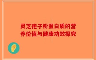 灵芝孢子粉蛋白质的营养价值与健康功效探究