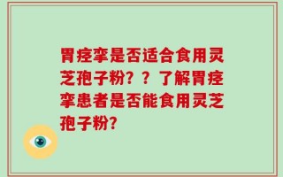 胃痉挛是否适合食用灵芝孢子粉？？了解胃痉挛患者是否能食用灵芝孢子粉？