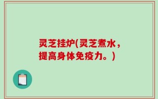 灵芝挂炉(灵芝煮水，提高身体免疫力。)