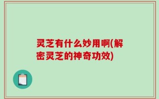 灵芝有什么妙用啊(解密灵芝的神奇功效)