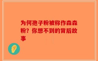 为何孢子粉被称作森森粉？你想不到的背后故事