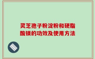 灵芝孢子粉淀粉和硬脂酸镁的功效及使用方法