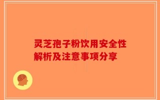 灵芝孢子粉饮用安全性解析及注意事项分享