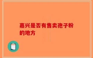 嘉兴是否有售卖孢子粉的地方
