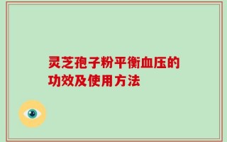 灵芝孢子粉平衡血压的功效及使用方法