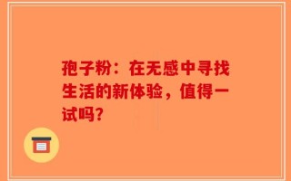 孢子粉：在无感中寻找生活的新体验，值得一试吗？