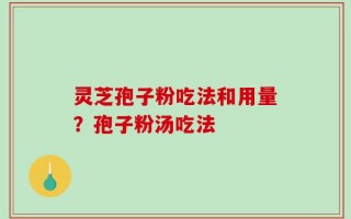 灵芝孢子粉吃法和用量？孢子粉汤吃法