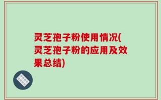 灵芝孢子粉使用情况(灵芝孢子粉的应用及效果总结)