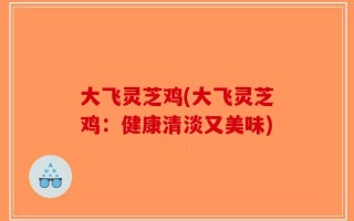 大飞灵芝鸡(大飞灵芝鸡：健康清淡又美味)