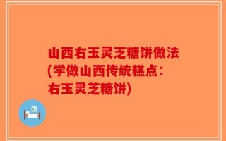 山西右玉灵芝糖饼做法(学做山西传统糕点：右玉灵芝糖饼)