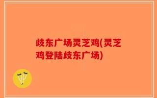 歧东广场灵芝鸡(灵芝鸡登陆歧东广场)