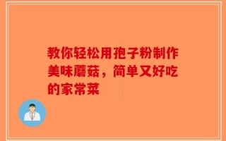 教你轻松用孢子粉制作美味蘑菇，简单又好吃的家常菜