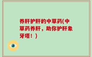 养肝护肝的中草药(中草药养肝，助你护肝象牙塔！)
