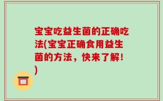 宝宝吃益生菌的正确吃法(宝宝正确食用益生菌的方法，快来了解！)