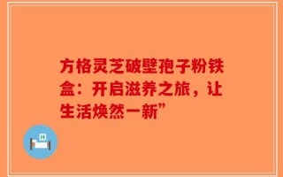 方格灵芝破壁孢子粉铁盒：开启滋养之旅，让生活焕然一新”