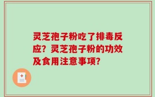 灵芝孢子粉吃了排毒反应？灵芝孢子粉的功效及食用注意事项？