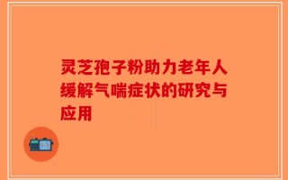 灵芝孢子粉助力老年人缓解气喘症状的研究与应用