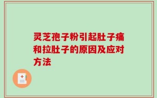灵芝孢子粉引起肚子痛和拉肚子的原因及应对方法