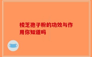 棱芝孢子粉的功效与作用你知道吗