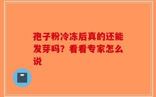 孢子粉冷冻后真的还能发芽吗？看看专家怎么说