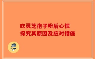 吃灵芝孢子粉后心慌 探究其原因及应对措施