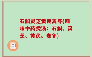 石斛灵芝黄芪麦冬(四味中药煲汤：石斛、灵芝、黄芪、麦冬)