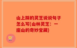 山上踩的灵芝说说句子怎么写(山林灵芝：一座山的奇妙宝藏)
