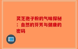 灵芝孢子粉的气味探秘：自然的芬芳与健康的密码