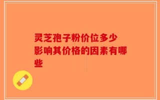 灵芝孢子粉价位多少 影响其价格的因素有哪些