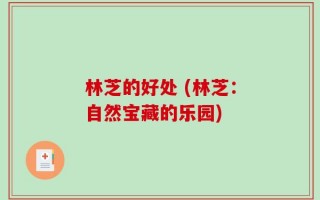 林芝的好处 (林芝：自然宝藏的乐园)