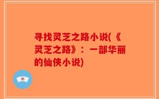 寻找灵芝之路小说(《灵芝之路》：一部华丽的仙侠小说)