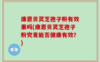 康恩贝灵芝孢子粉有效果吗(康恩贝灵芝孢子粉究竟能否健康有效？)