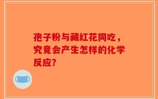 孢子粉与藏红花同吃，究竟会产生怎样的化学反应？