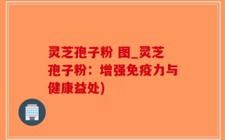 灵芝孢子粉 图_灵芝孢子粉：增强免疫力与健康益处)