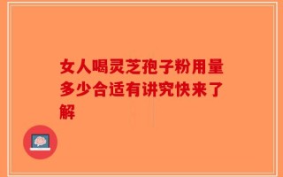 女人喝灵芝孢子粉用量多少合适有讲究快来了解