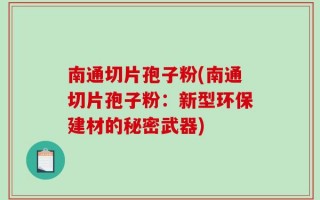 南通切片孢子粉(南通切片孢子粉：新型环保建材的秘密武器)