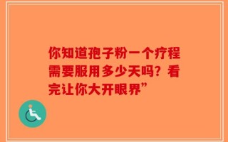 你知道孢子粉一个疗程需要服用多少天吗？看完让你大开眼界”