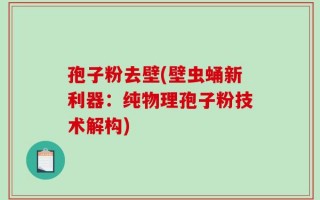 孢子粉去壁(壁虫蛹新利器：纯物理孢子粉技术解构)