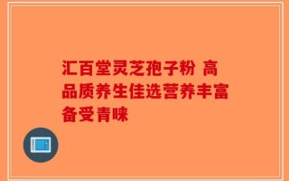 汇百堂灵芝孢子粉 高品质养生佳选营养丰富备受青睐
