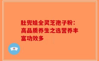 肚兜娃全灵芝孢子粉：高品质养生之选营养丰富功效多