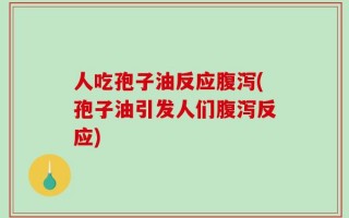 人吃孢子油反应腹泻(孢子油引发人们腹泻反应)