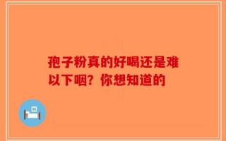 孢子粉真的好喝还是难以下咽？你想知道的