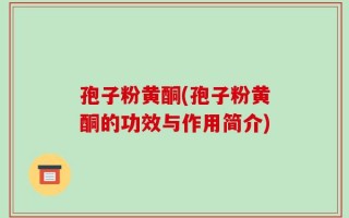 孢子粉黄酮(孢子粉黄酮的功效与作用简介)